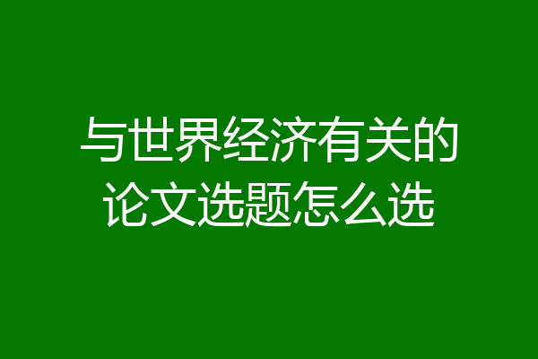 与世界经济有关的论文选题怎么选