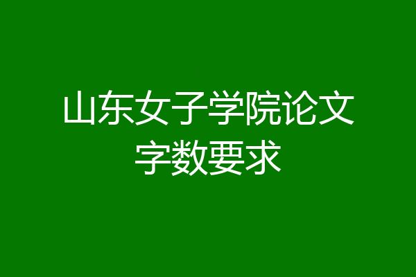 山东女子学院论文字数要求