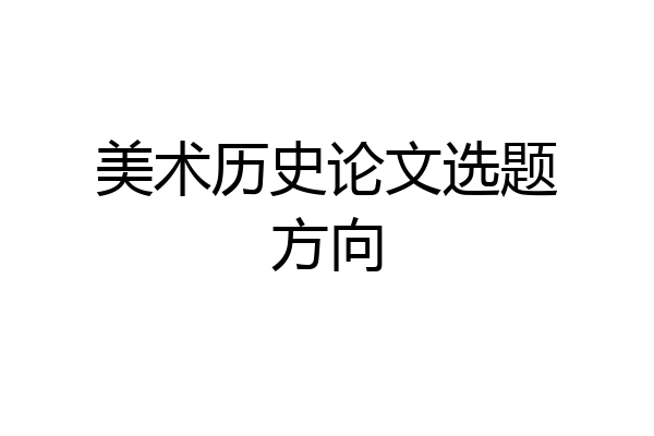 美术历史论文选题方向