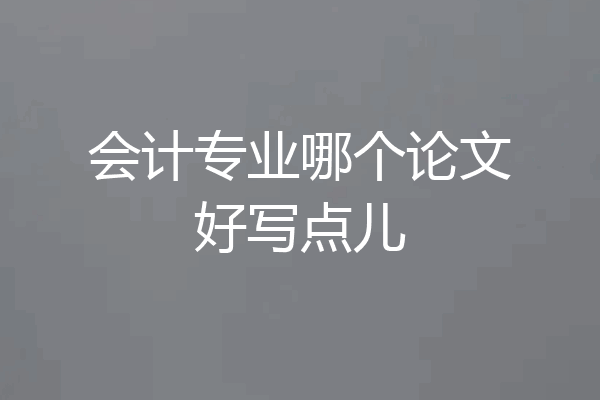 会计专业哪个论文好写点儿