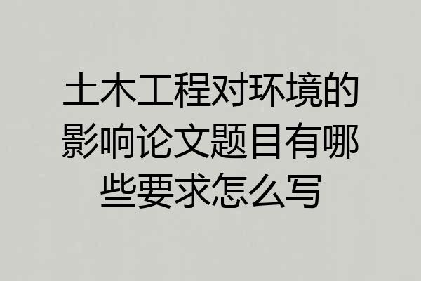 土木工程对环境的影响论文题目有哪些要求怎么写