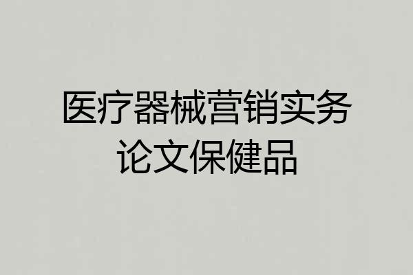 医疗器械营销实务论文保健品