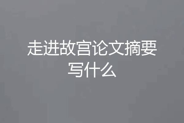 走进故宫论文摘要写什么