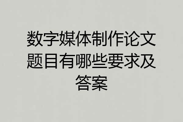 数字媒体制作论文题目有哪些要求及答案