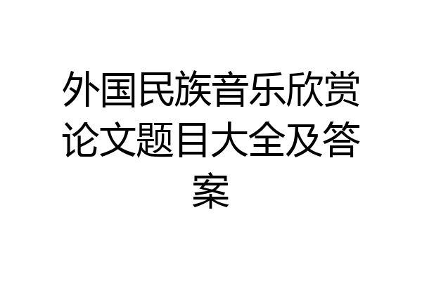 外国民族音乐欣赏论文题目大全及答案