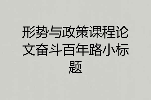 形势与政策课程论文奋斗百年路小标题