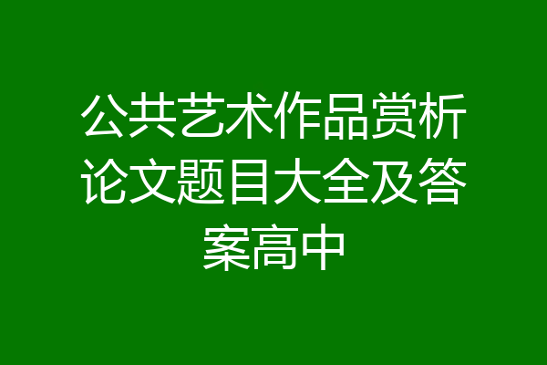 公共艺术作品赏析论文题目大全及答案高中