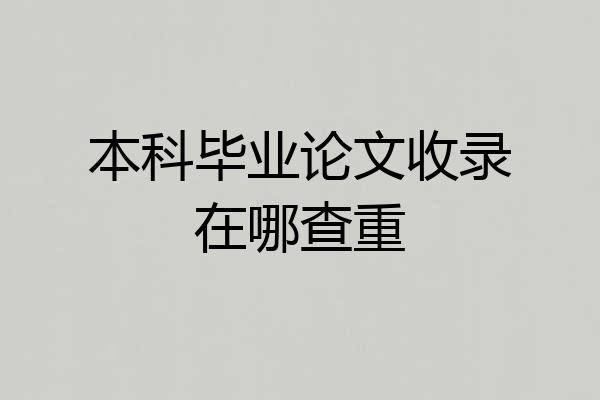 本科毕业论文收录在哪查重