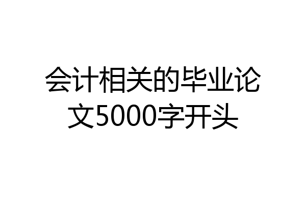 会计相关的毕业论文5000字开头