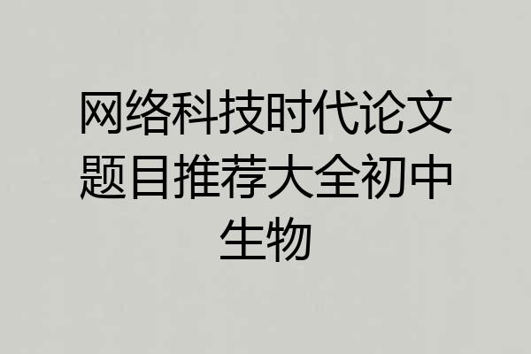 网络科技时代论文题目推荐大全初中生物