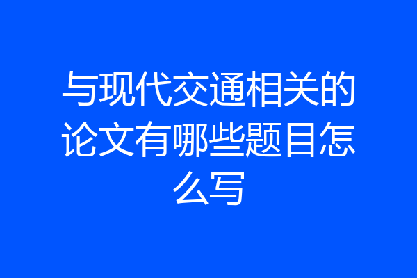 与现代交通相关的论文有哪些题目怎么写