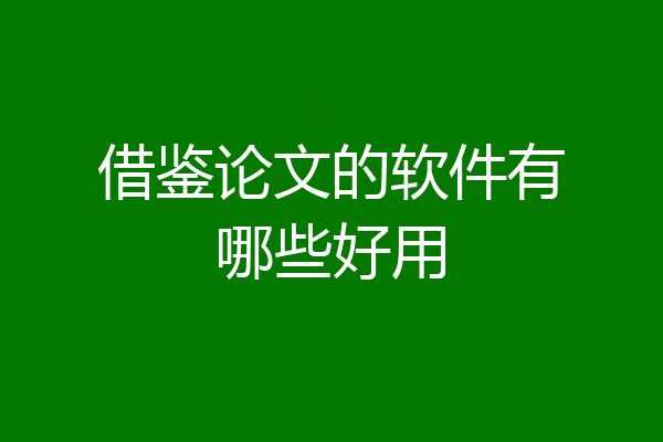 借鉴论文的软件有哪些好用