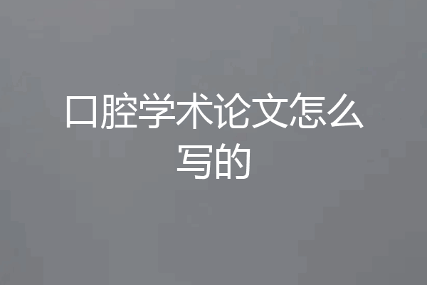 口腔学术论文怎么写的