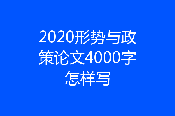 2020形势与政策论文4000字怎样写