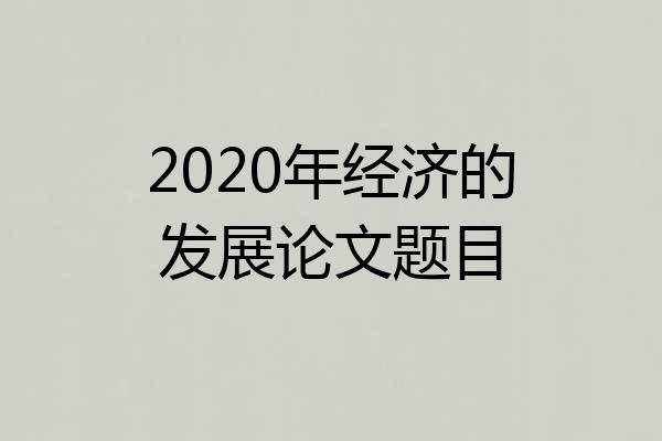 2020年经济的发展论文题目
