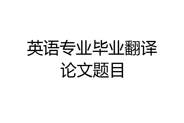 英语专业毕业翻译论文题目