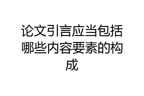 论文引言应当包括哪些内容要素的构成