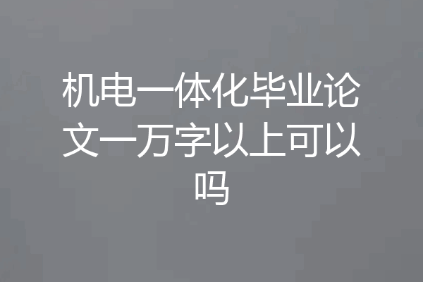 机电一体化毕业论文一万字以上可以吗