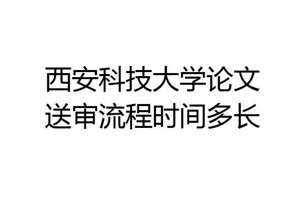 西安科技大学论文送审流程时间多长