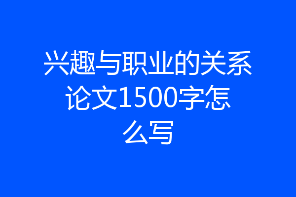 兴趣与职业的关系论文1500字怎么写