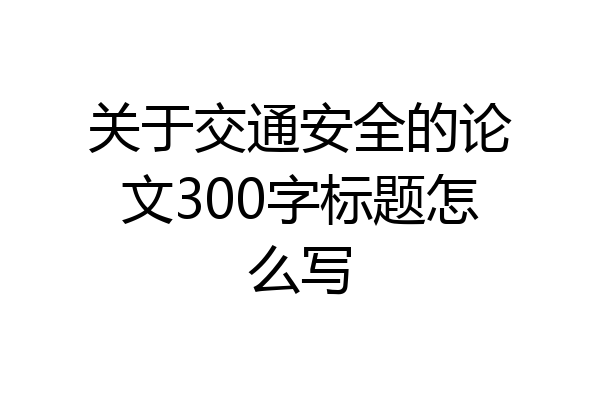 关于交通安全的论文300字标题怎么写