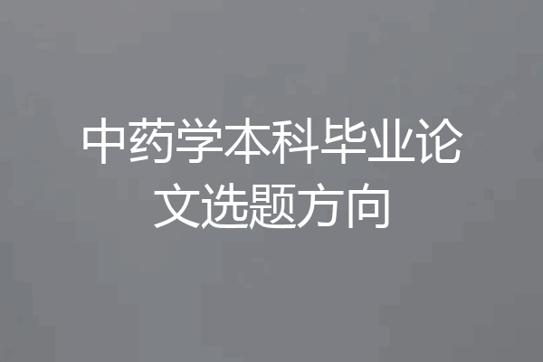 中药学本科毕业论文选题方向