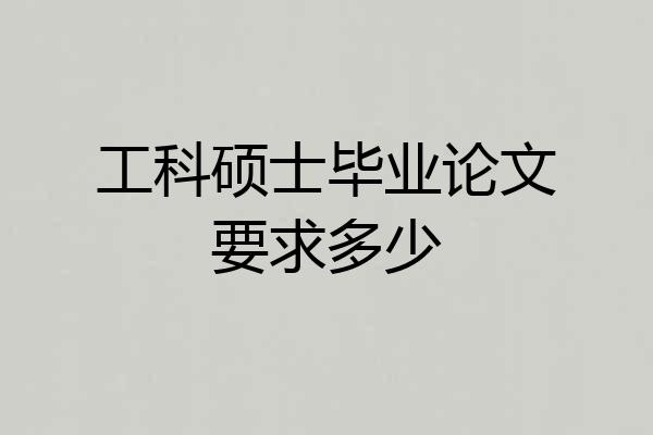工科硕士毕业论文要求多少