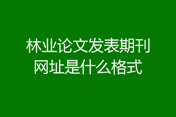 林业论文发表期刊网址是什么格式