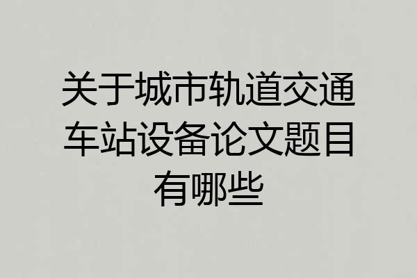 关于城市轨道交通车站设备论文题目有哪些