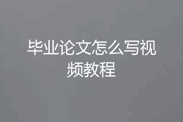 毕业论文怎么写视频教程