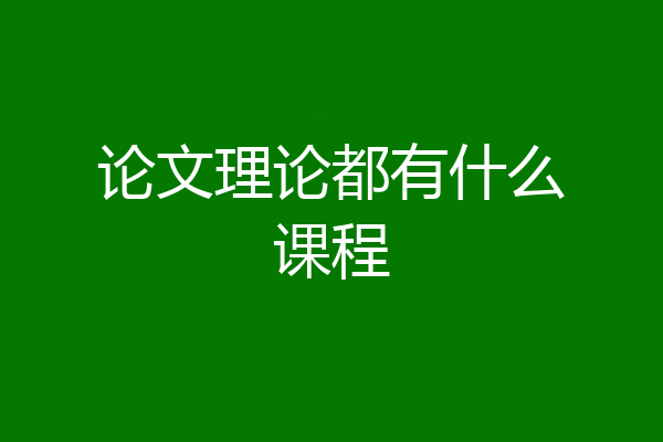 论文理论都有什么课程