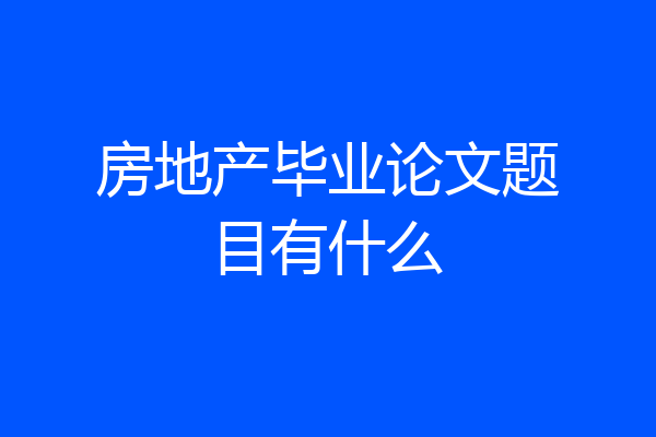 房地产毕业论文题目有什么