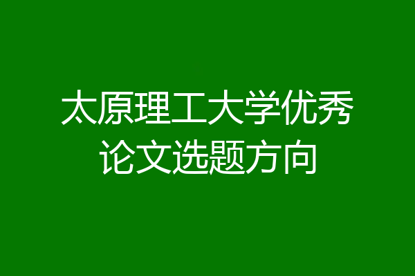 太原理工大学优秀论文选题方向