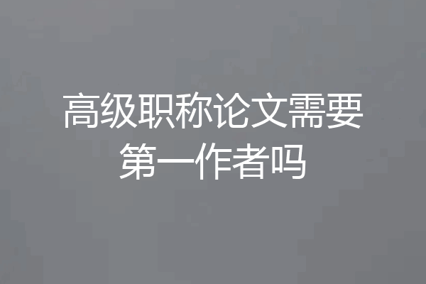 高级职称论文需要第一作者吗