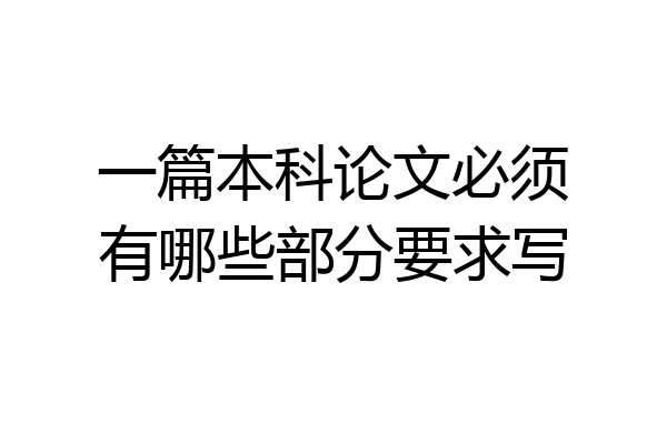 一篇本科论文必须有哪些部分要求写