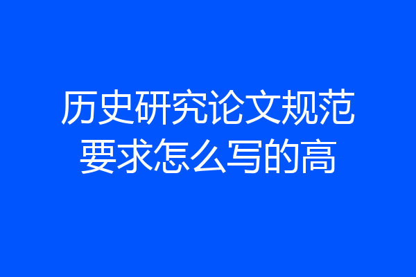 历史研究论文规范要求怎么写的高