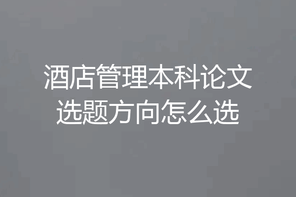 酒店管理本科论文选题方向怎么选