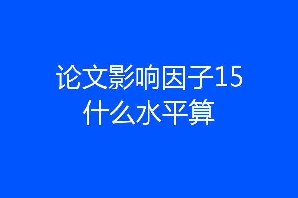论文影响因子15什么水平算