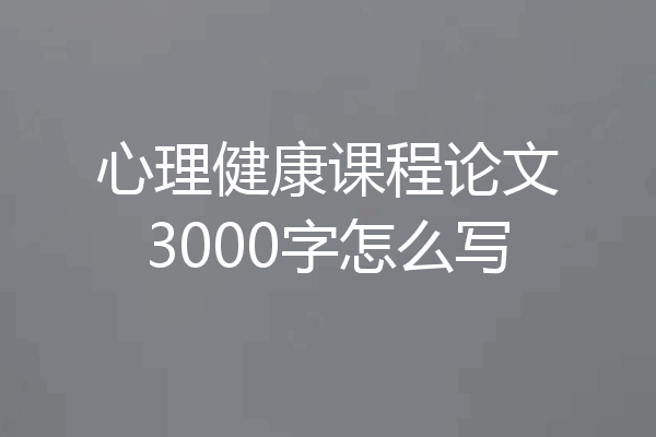 心理健康课程论文3000字怎么写