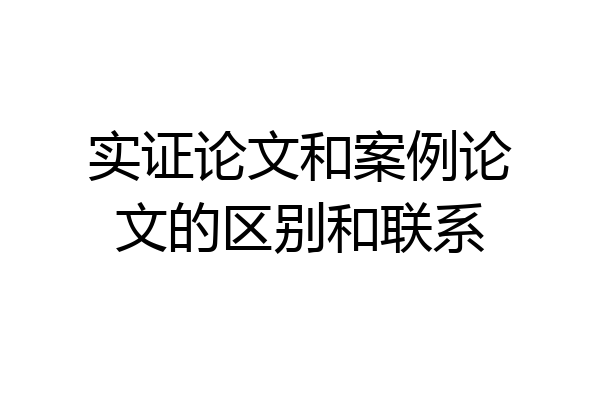 实证论文和案例论文的区别和联系