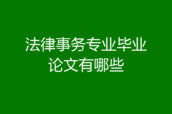 法律事务专业毕业论文有哪些