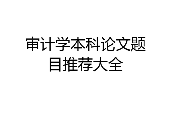 审计学本科论文题目推荐大全