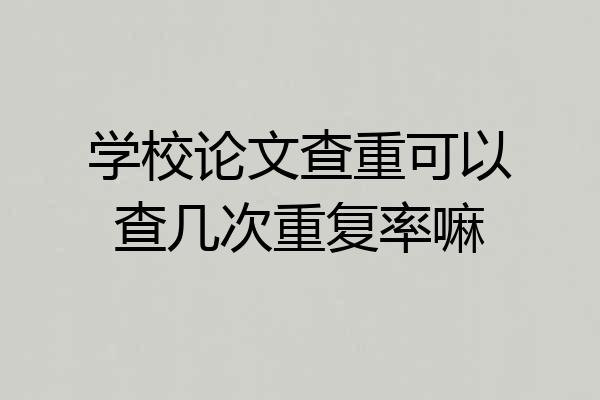 学校论文查重可以查几次重复率嘛