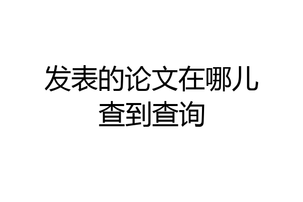 发表的论文在哪儿查到查询