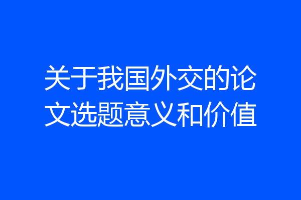 关于我国外交的论文选题意义和价值