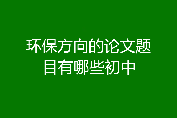 环保方向的论文题目有哪些初中