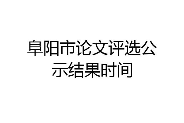 阜阳市论文评选公示结果时间