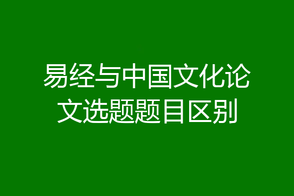易经与中国文化论文选题题目区别
