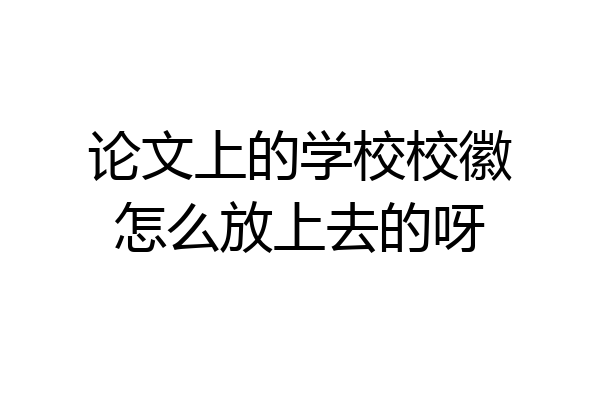 论文上的学校校徽怎么放上去的呀