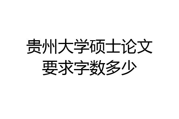 贵州大学硕士论文要求字数多少